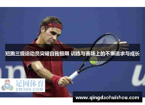 短跑三级运动员突破自我极限 训练与赛场上的不懈追求与成长