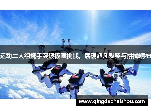 运动二人组携手突破极限挑战，展现超凡默契与拼搏精神
