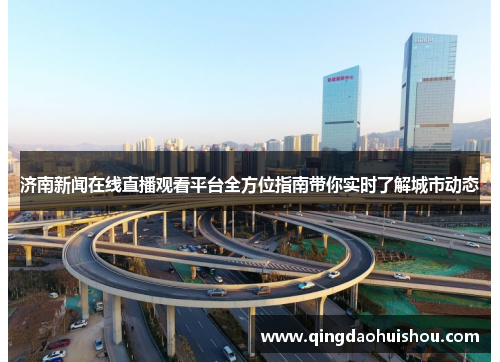 济南新闻在线直播观看平台全方位指南带你实时了解城市动态