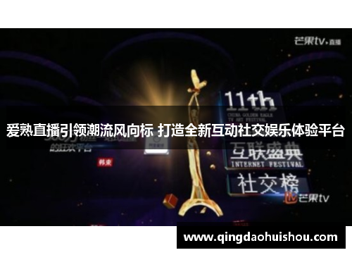 爱熟直播引领潮流风向标 打造全新互动社交娱乐体验平台