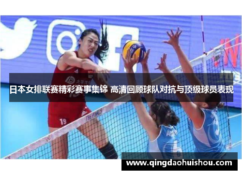 日本女排联赛精彩赛事集锦 高清回顾球队对抗与顶级球员表现