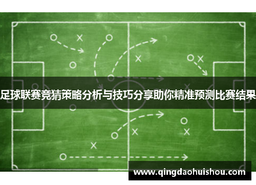 足球联赛竞猜策略分析与技巧分享助你精准预测比赛结果