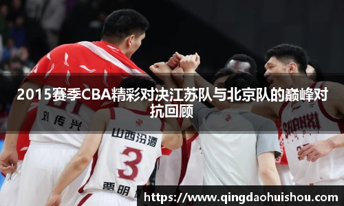 2015赛季CBA精彩对决江苏队与北京队的巅峰对抗回顾