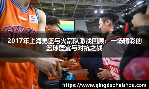 2017年上海男篮与火箭队激战回顾：一场精彩的篮球盛宴与对抗之战