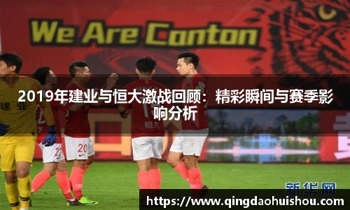 2019年建业与恒大激战回顾：精彩瞬间与赛季影响分析
