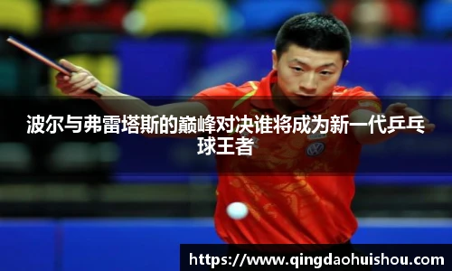波尔与弗雷塔斯的巅峰对决谁将成为新一代乒乓球王者