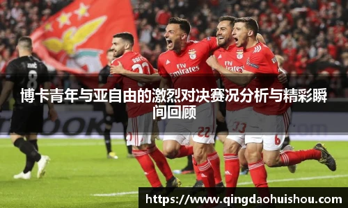 博卡青年与亚自由的激烈对决赛况分析与精彩瞬间回顾