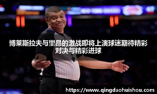 博莱斯拉夫与里昂的激战即将上演球迷期待精彩对决与精彩进球