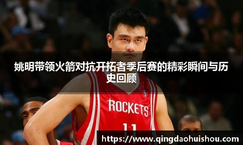 姚明带领火箭对抗开拓者季后赛的精彩瞬间与历史回顾